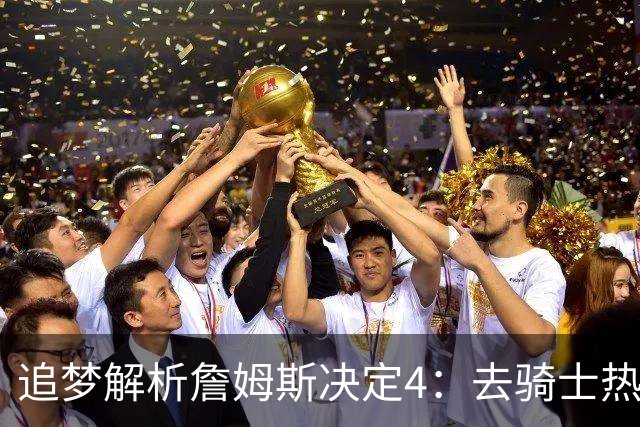 追梦解析詹姆斯决定4：去骑士热火夺冠难超以往 因舆论恩怨放弃勇士