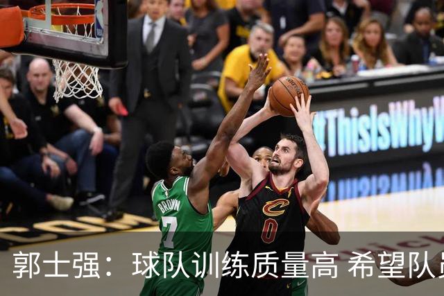 郭士强：球队训练质量高 希望队员“做好自己”