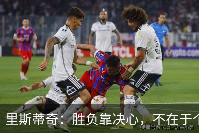 里斯蒂奇：胜负靠决心，不在于个人能力