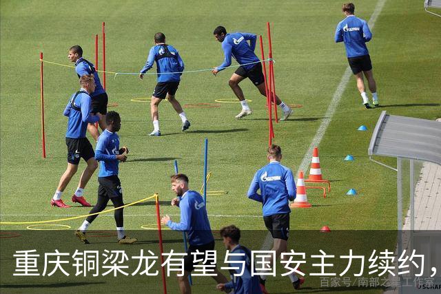 重庆铜梁龙有望与国安主力续约，阮奇龙状态回暖引关注