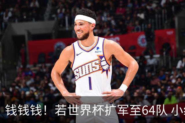 钱钱钱！若世界杯扩军至64队 小组赛或沦为跨大洲预选赛