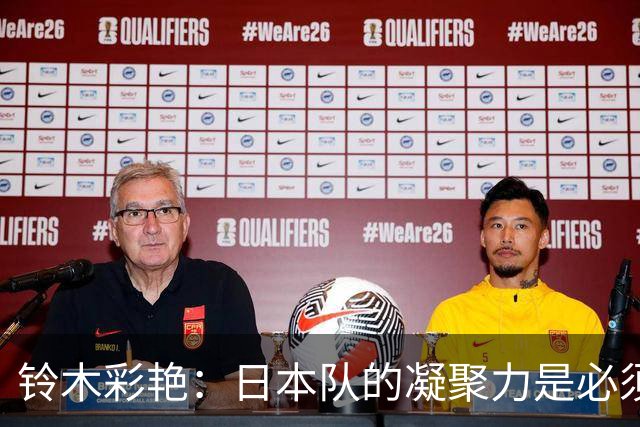 铃木彩艳：日本队的凝聚力是必须传承的财富，不会因失利而改变