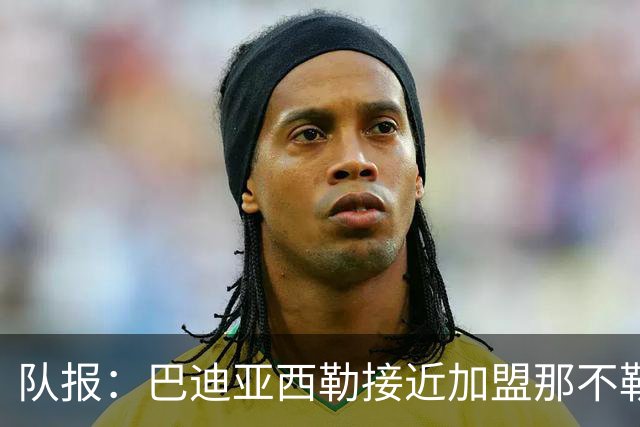 队报：巴迪亚西勒接近加盟那不勒斯，交易方案为租借+买断选项