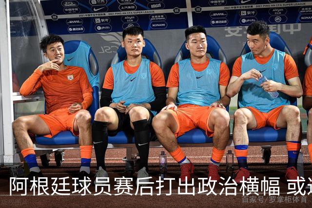 阿根廷球员赛后打出政治横幅 或遭国际足联处罚(图)