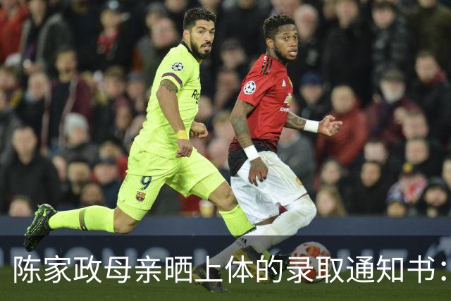 陈家政母亲晒上体的录取通知书：政哥考上心仪的大学 满是欣慰