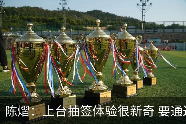 陈熠：上台抽签体验很新奇 要通过训练慢慢找到比赛节奏
