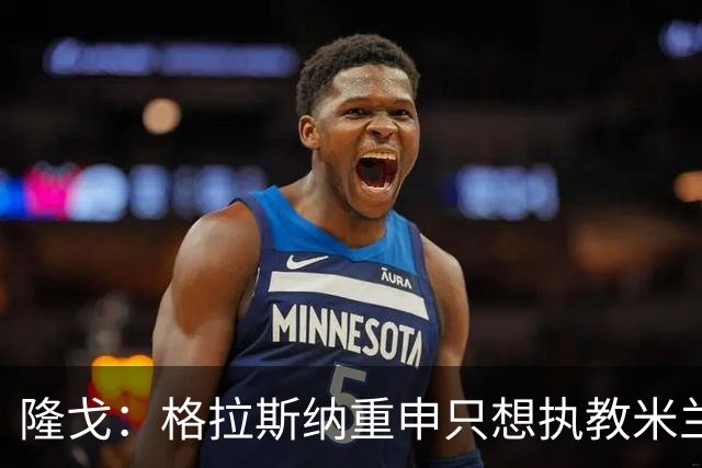 隆戈：格拉斯纳重申只想执教米兰，已搁置费耶诺德等选项