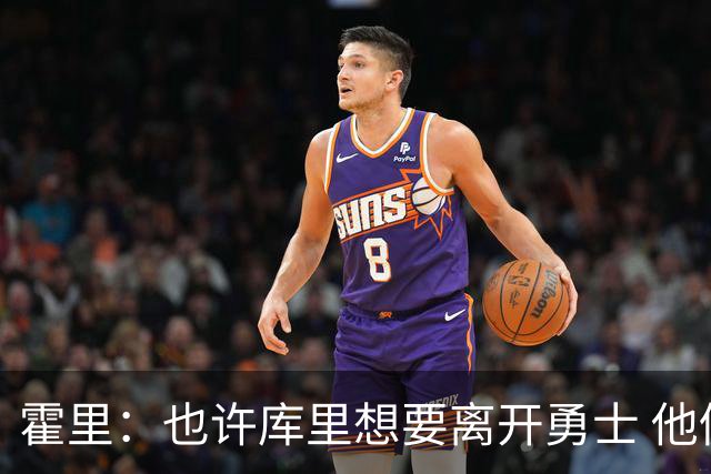 霍里：也许库里想要离开勇士 他仍是联盟前5后卫&最佳射手