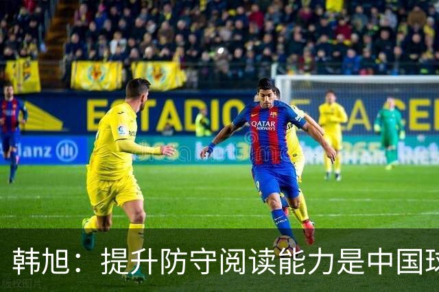 韩旭：提升防守阅读能力是中国球员的重点