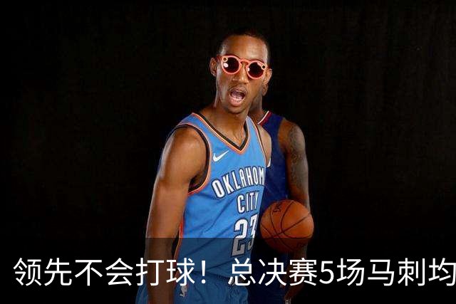 领先不会打球！总决赛5场马刺均在首节取得领先 但只赢了1场
