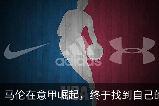 马伦在意甲崛起，终于找到自己的价值和空间