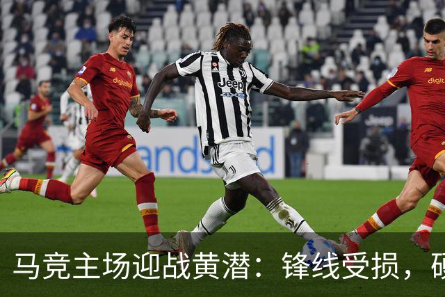 马竞主场迎战黄潜：锋线受损，硬仗一触即发