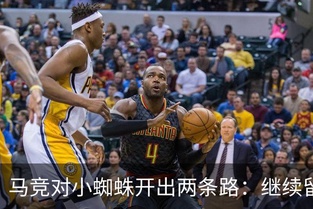 马竞对小蜘蛛开出两条路：继续留队重赢信任或转会离开西甲