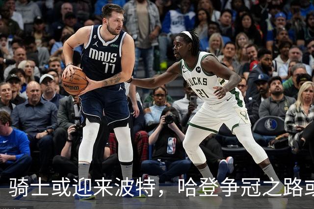 骑士或迎来波特，哈登争冠之路或再添利器