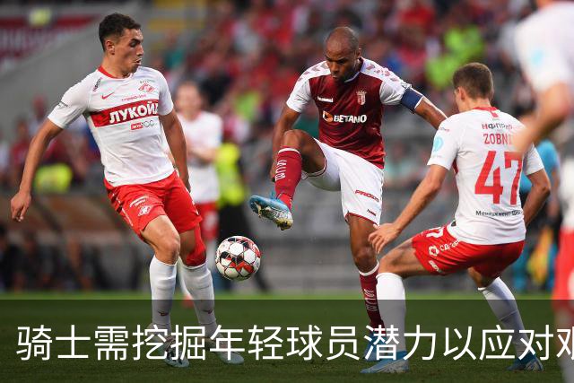 骑士需挖掘年轻球员潜力以应对艰难赛季