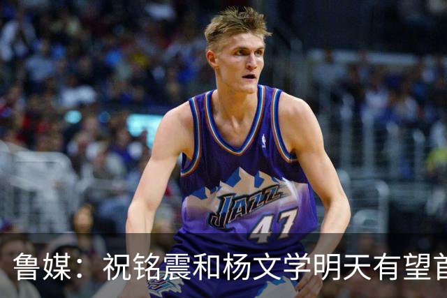 鲁媒：祝铭震和杨文学明天有望首秀 陶汉林与山东已完成续约