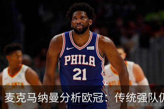 麦克马纳曼分析欧冠：传统强队仍为夺冠热门