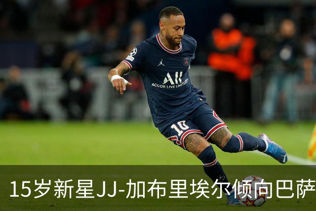 15岁新星JJ-加布里埃尔倾向巴萨或将遭皇马争抢