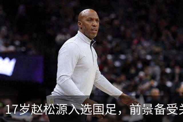 17岁赵松源入选国足，前景备受关注，或成未来中锋