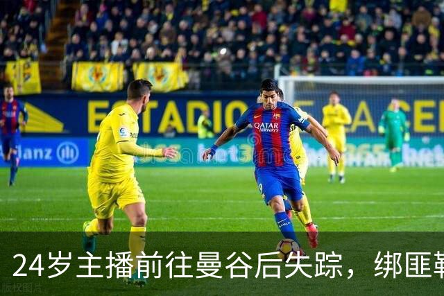24岁主播前往曼谷后失踪，绑匪勒索引关注