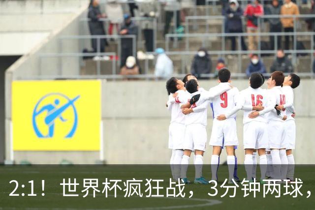 2:1！世界杯疯狂战，3分钟两球，英格兰半场领先东道主，冲击八强