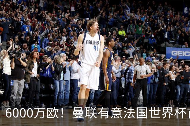 6000万欧！曼联有意法国世界杯首发 中场重建将达1.35亿镑