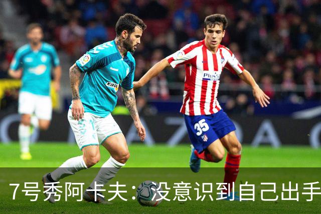 7号秀阿卡夫：没意识到自己出手29次 球队拿下胜利就够了