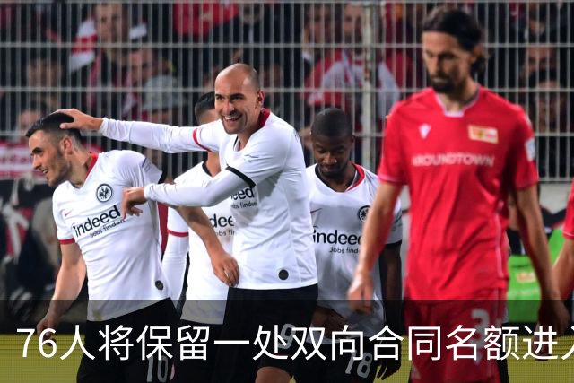 76人将保留一处双向合同名额进入训练营