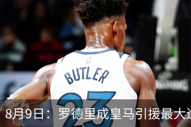 8月9日：罗德里成皇马引援最大遗憾，西甲名额限制致转会告吹，巴萨反超签约引发新赛季中场隐忧