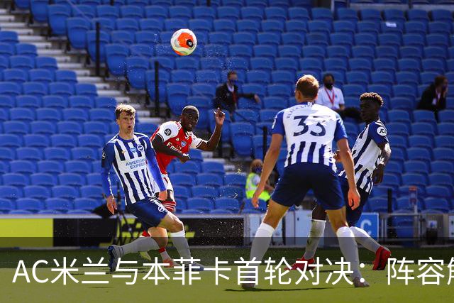 AC米兰与本菲卡首轮对决：阵容解析与替补名单