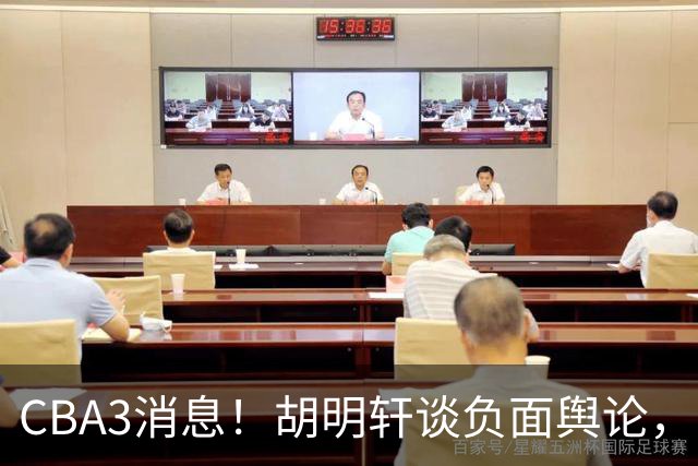 CBA3消息！胡明轩谈负面舆论，张镇麟称赞王哲林，山西新帅非杨鸣！
