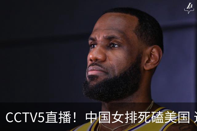 CCTV5直播！中国女排死磕美国 进半决赛机会并非渺茫 解盛钰是关键