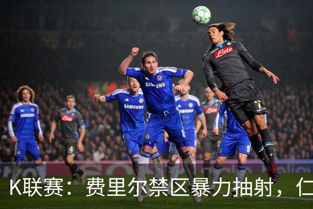 K联赛：费里尔禁区暴力抽射，仁川联1-1富川FC