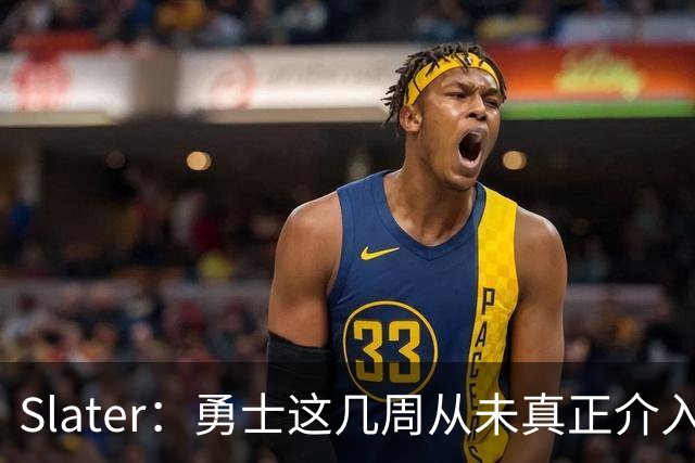 Slater：勇士这几周从未真正介入过重磅引援争夺 预计将签回追梦