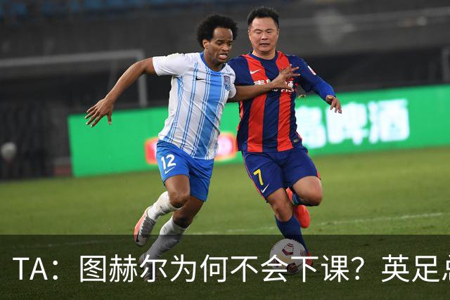 TA：图赫尔为何不会下课？英足总早已为世界杯失利设计合同条款
