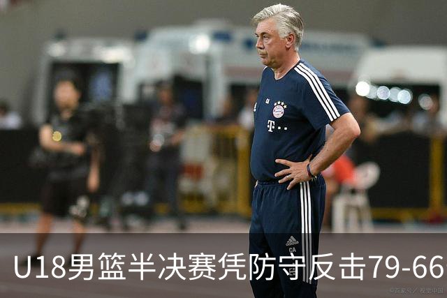 U18男篮半决赛凭防守反击79-66击败新西兰晋级决赛
